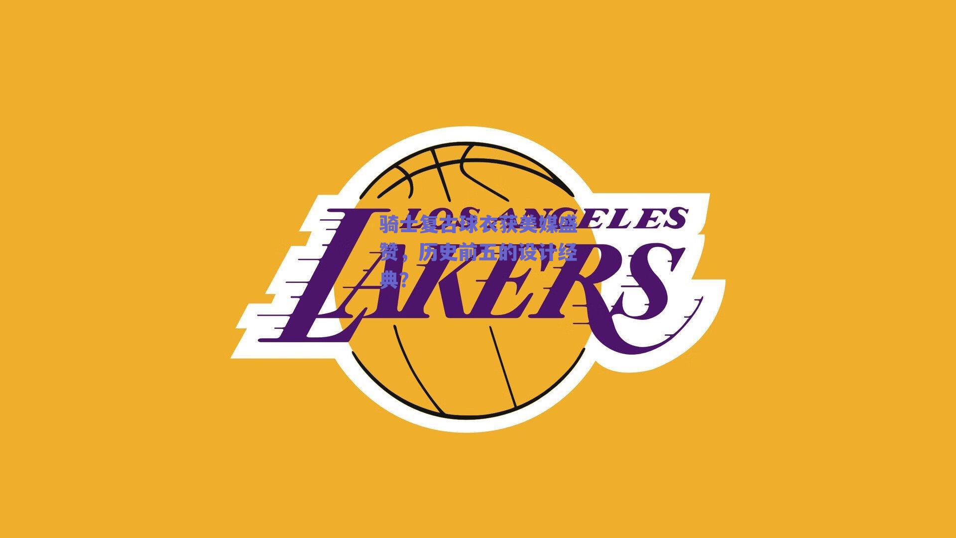 骑士复古球衣获美媒盛赞，历史前五的设计经典？