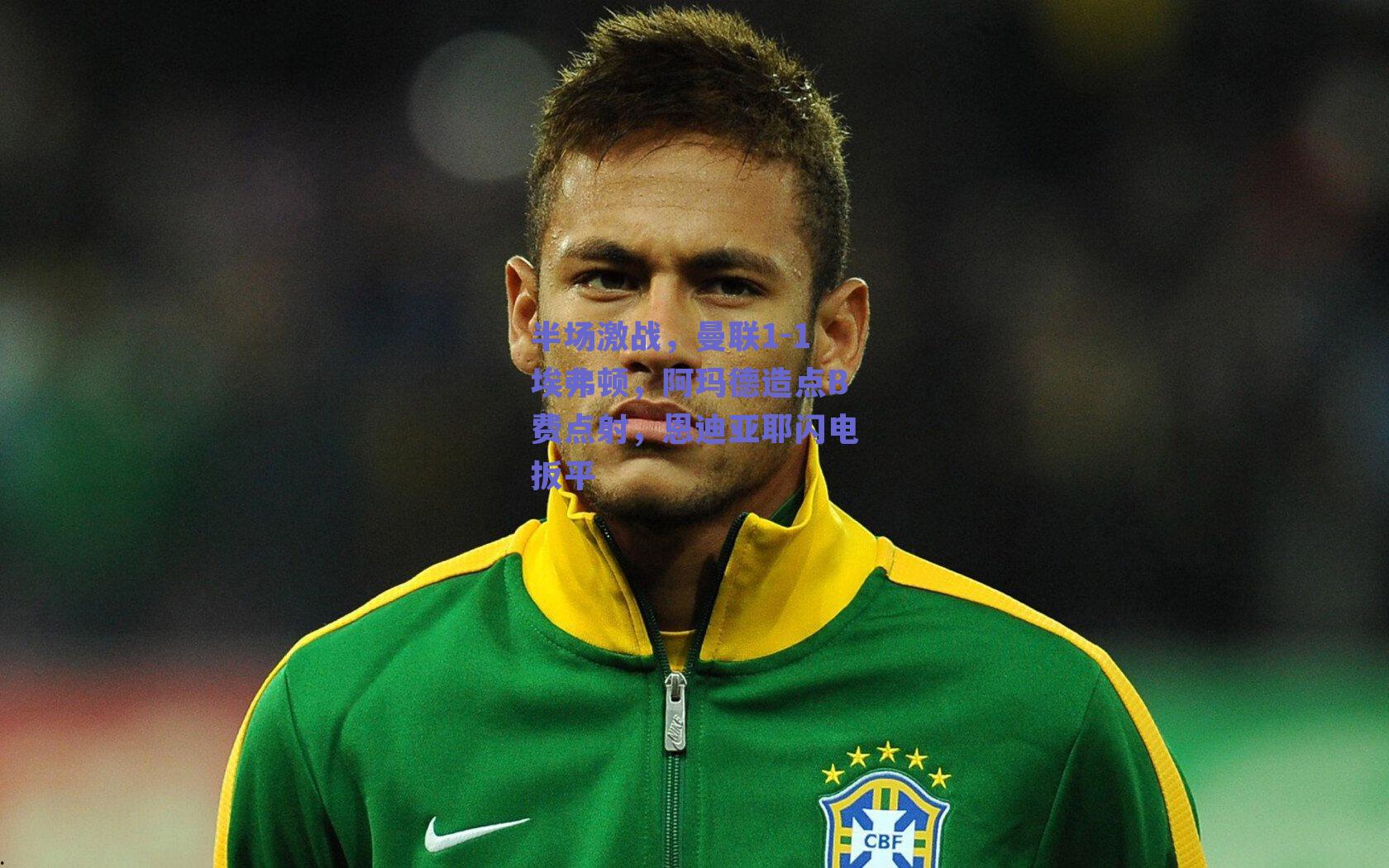 半场激战，曼联1-1埃弗顿，阿玛德造点B费点射，恩迪亚耶闪电扳平