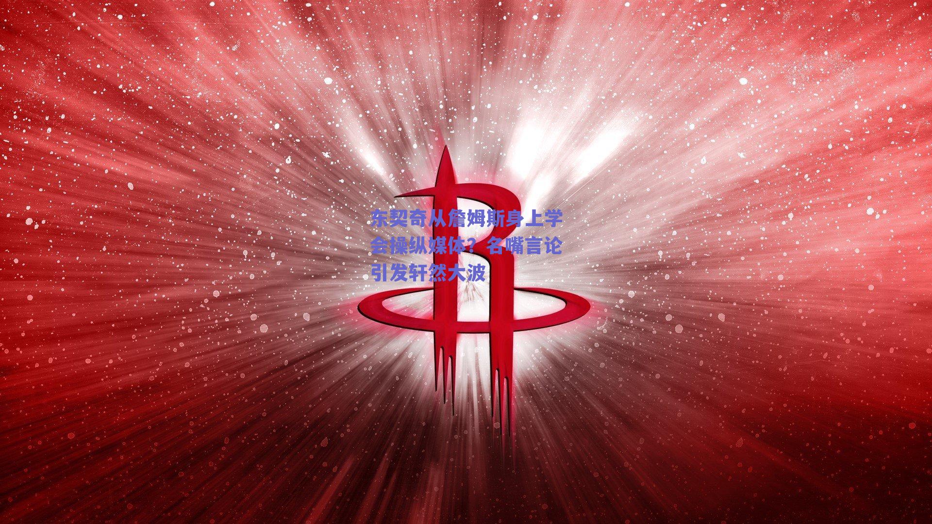 东契奇从詹姆斯身上学会操纵媒体?名嘴言论引发轩然大波