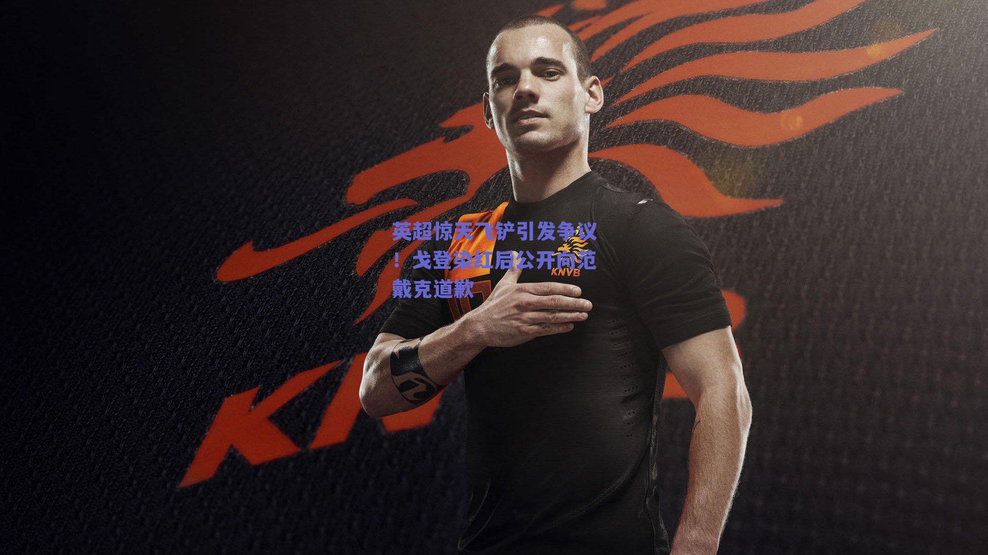 英超惊天飞铲引发争议！戈登染红后公开向范戴克道歉