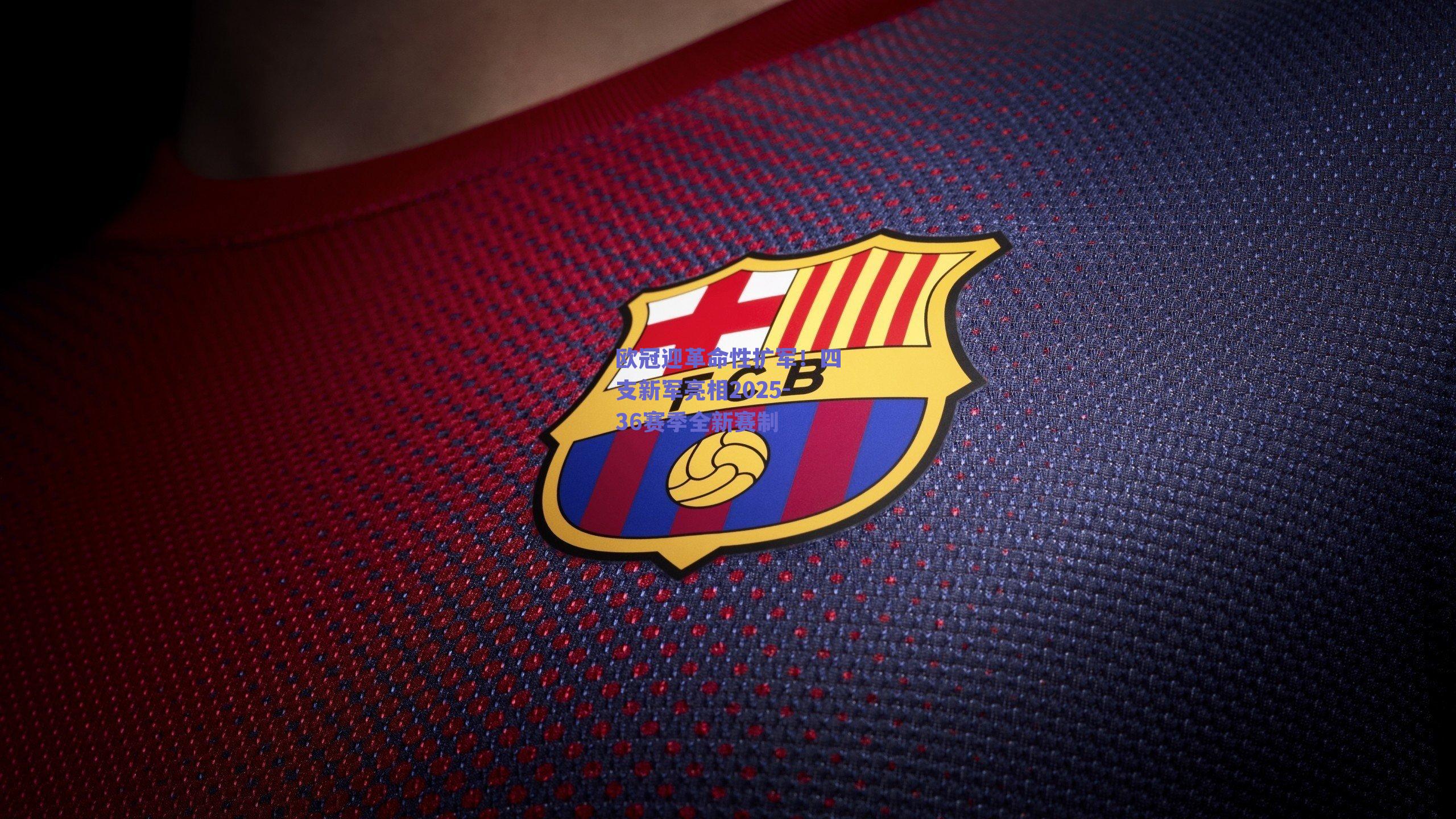 欧冠迎革命性扩军！四支新军亮相2025-36赛季全新赛制
