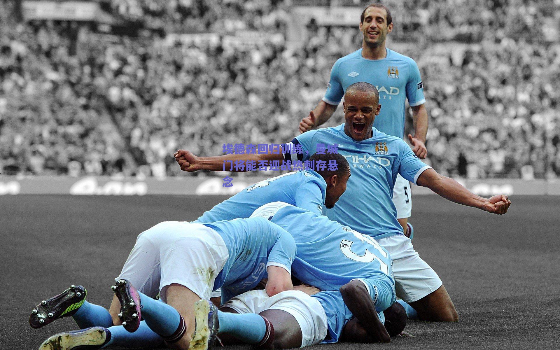 埃德森回归训练，曼城门将能否迎战热刺存悬念