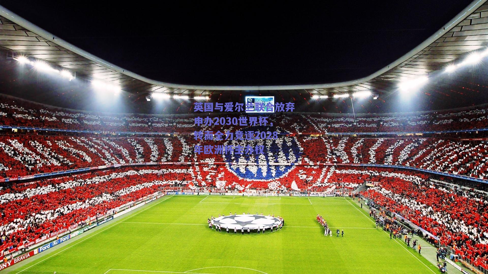 英国与爱尔兰联合放弃申办2030世界杯,转而全力竞逐2028年欧洲杯主办权