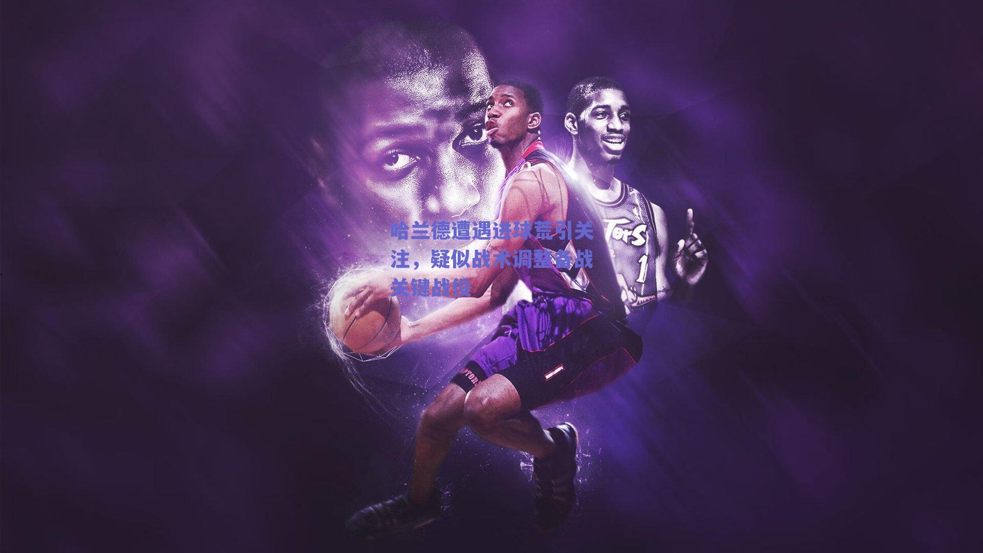 哈兰德遭遇进球荒引关注，疑似战术调整备战关键战役