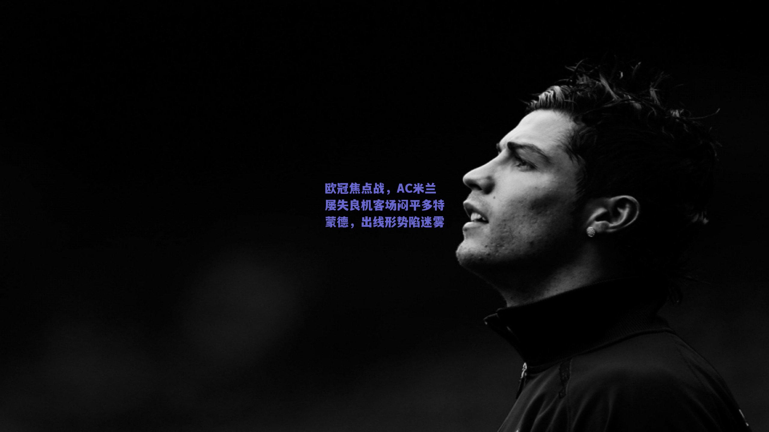 欧冠焦点战，AC米兰屡失良机客场闷平多特蒙德，出线形势陷迷雾