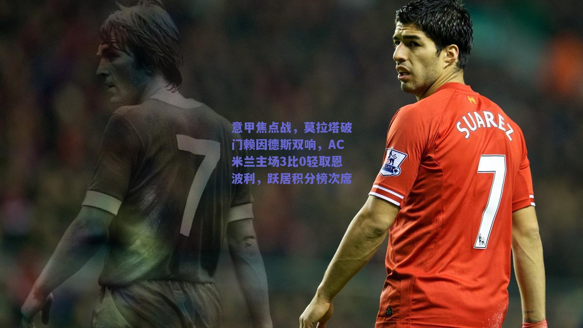 意甲焦点战,莫拉塔破门赖因德斯双响,AC米兰主场3比0轻取恩波利,跃居积分榜次席