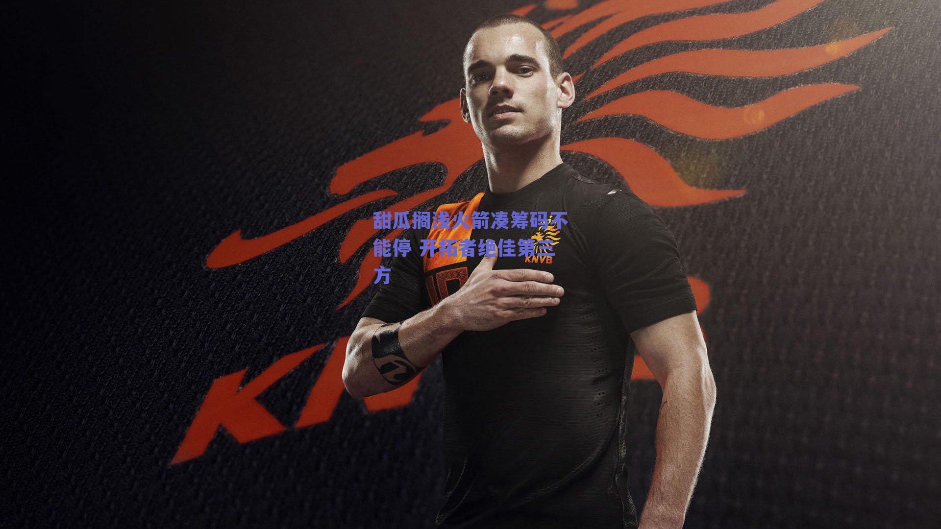 甜瓜搁浅火箭凑筹码不能停 开拓者绝佳第三方