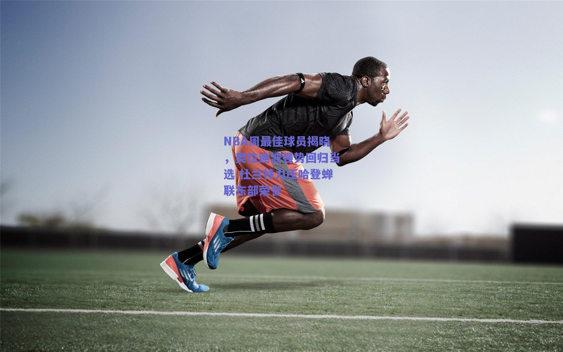 NBA周最佳球员揭晓,奥拉迪波强势回归当选 杜兰特力压哈登蝉联东部荣誉