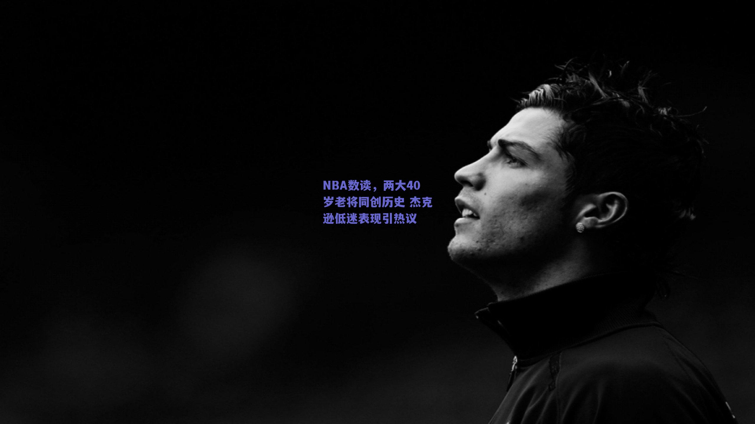 NBA数读,两大40岁老将同创历史 杰克逊低迷表现引热议
