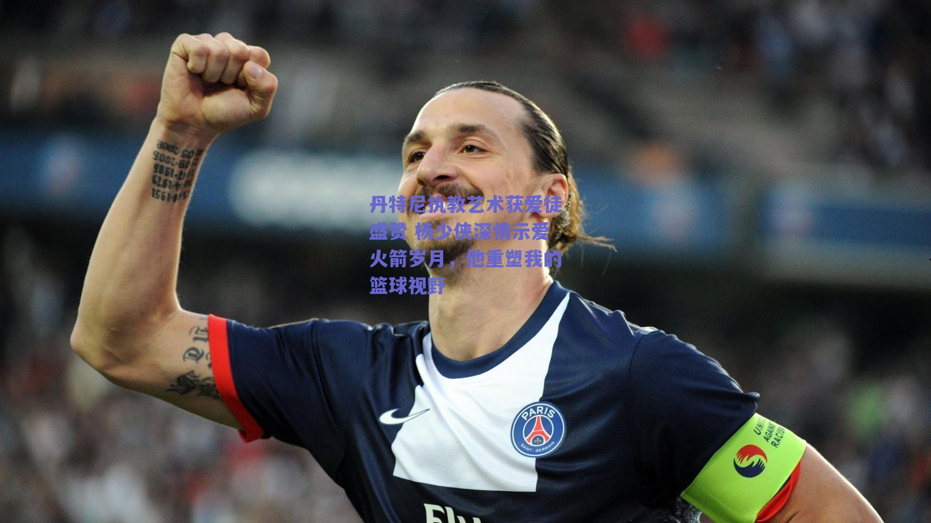 丹特尼执教艺术获爱徒盛赞 杨少侠深情示爱火箭岁月,他重塑我的篮球视野