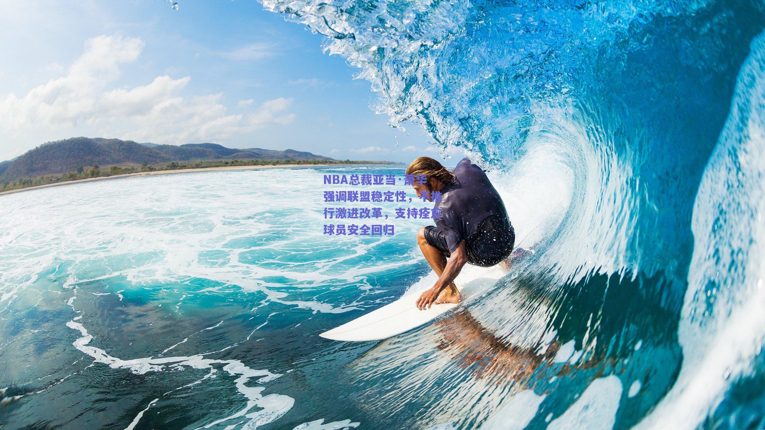 NBA总裁亚当·萧华强调联盟稳定性,不推行激进改革,支持痊愈球员安全回归