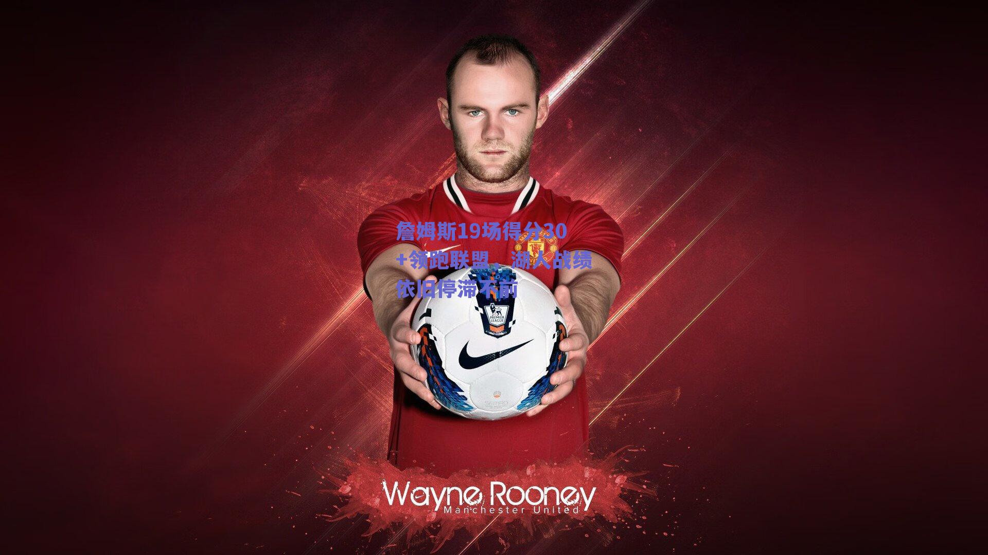 詹姆斯19场得分30+领跑联盟,湖人战绩依旧停滞不前