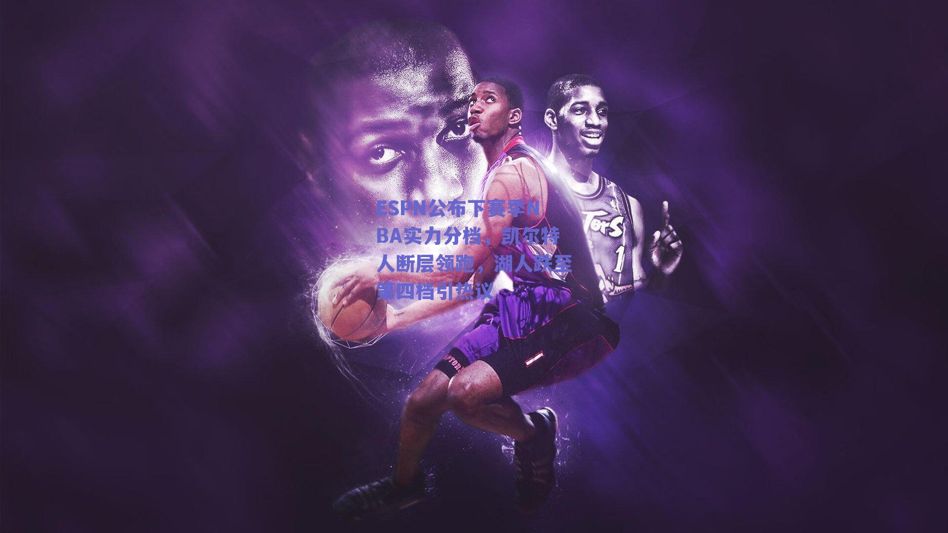 ESPN公布下赛季NBA实力分档，凯尔特人断层领跑，湖人跌至第四档引热议