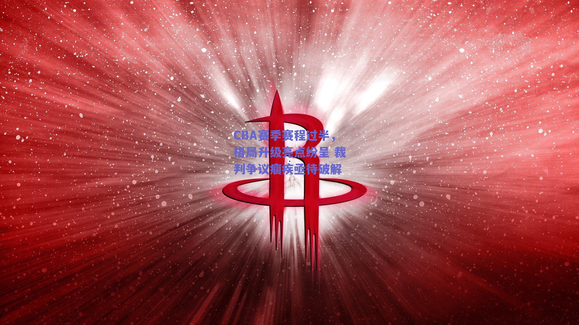 CBA赛季赛程过半,格局升级亮点纷呈 裁判争议痼疾亟待破解