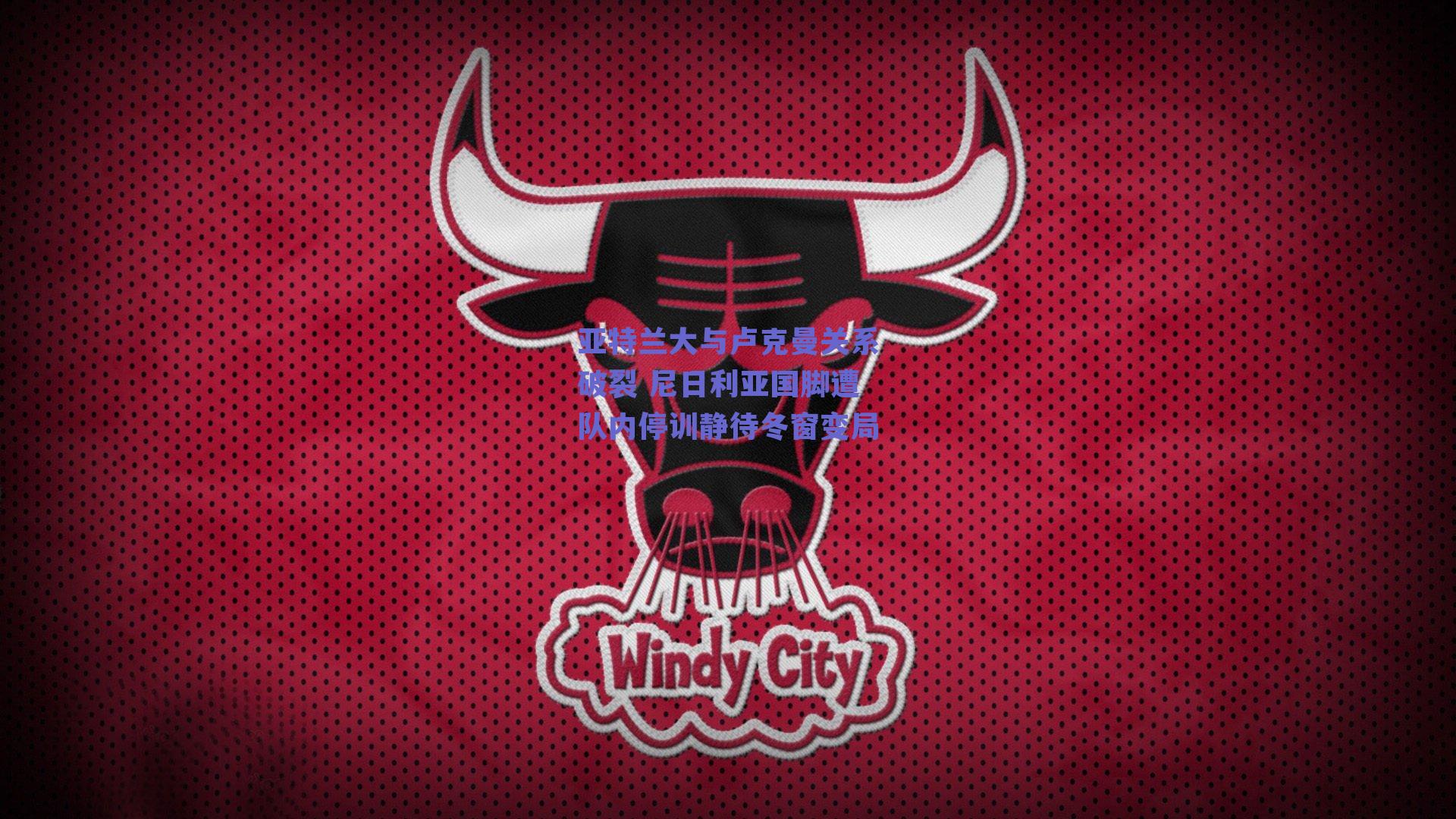 亚特兰大与卢克曼关系破裂 尼日利亚国脚遭队内停训静待冬窗变局