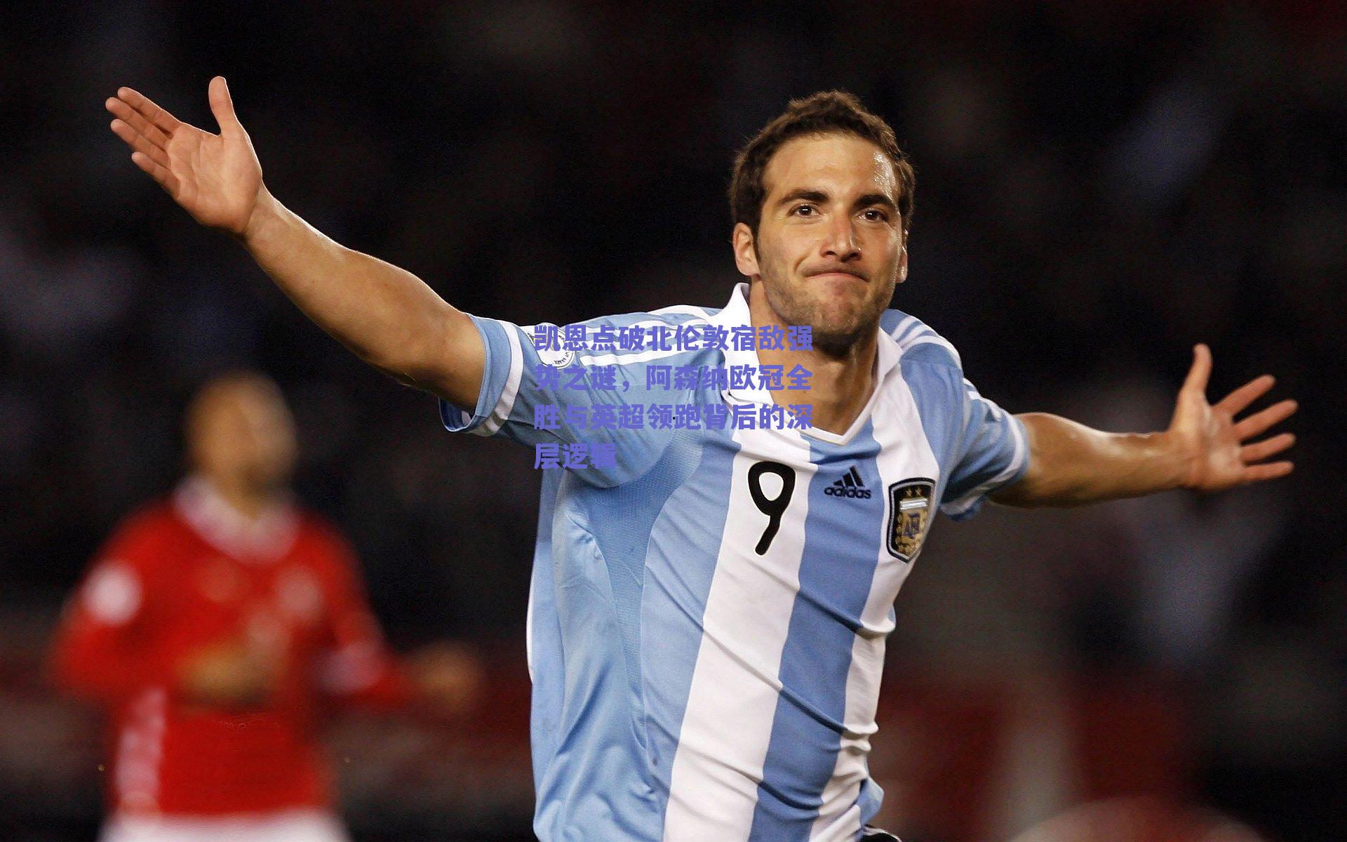 凯恩点破北伦敦宿敌强势之谜,阿森纳欧冠全胜与英超领跑背后的深层逻辑