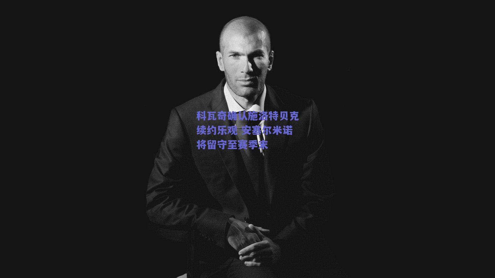 科瓦奇确认施洛特贝克续约乐观 安塞尔米诺将留守至赛季末