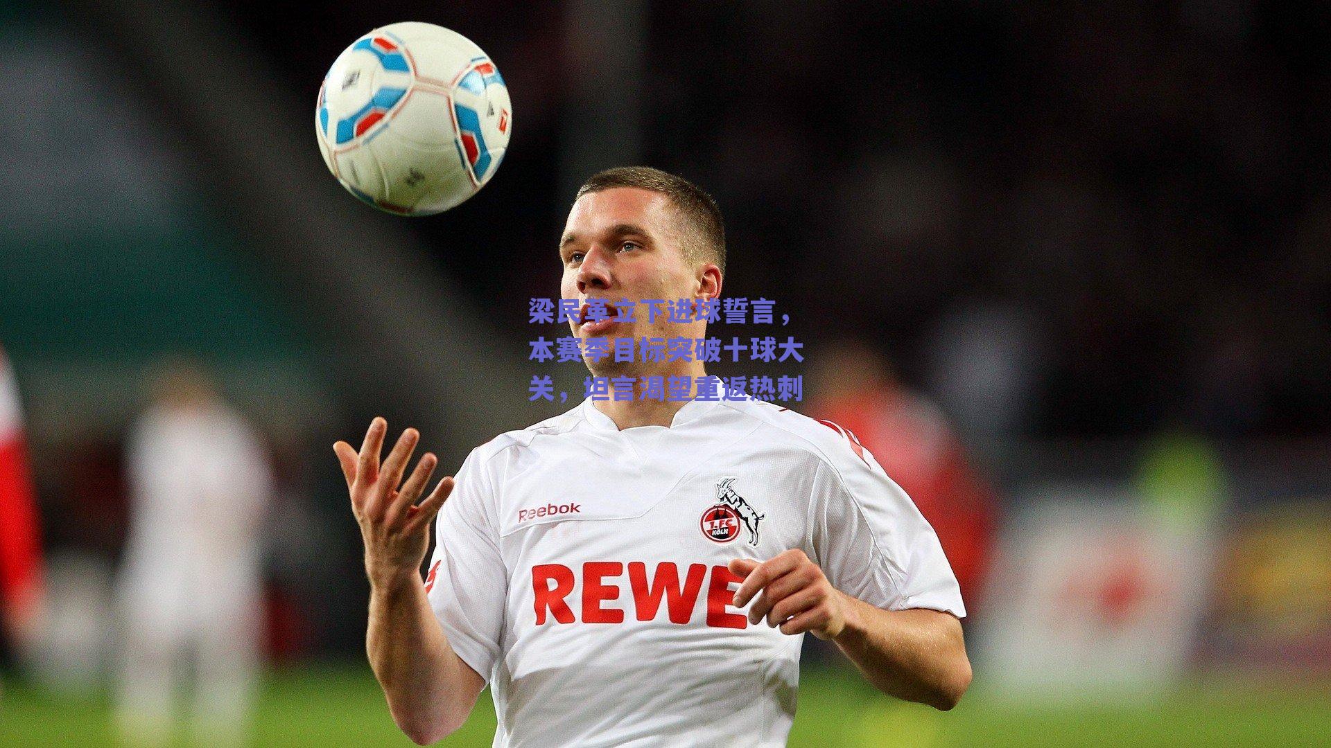 梁民革立下进球誓言，本赛季目标突破十球大关，坦言渴望重返热刺
