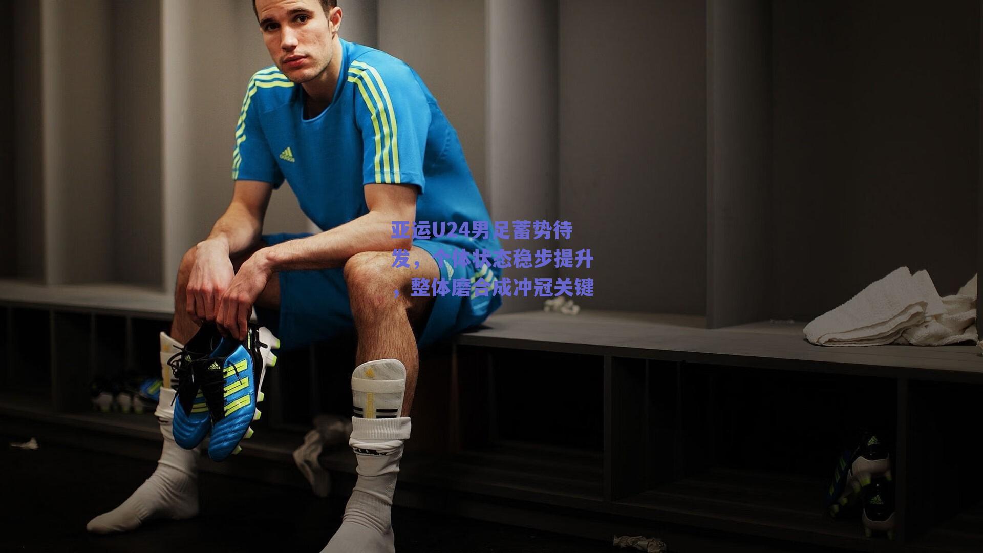 亚运U24男足蓄势待发，个体状态稳步提升，整体磨合成冲冠关键