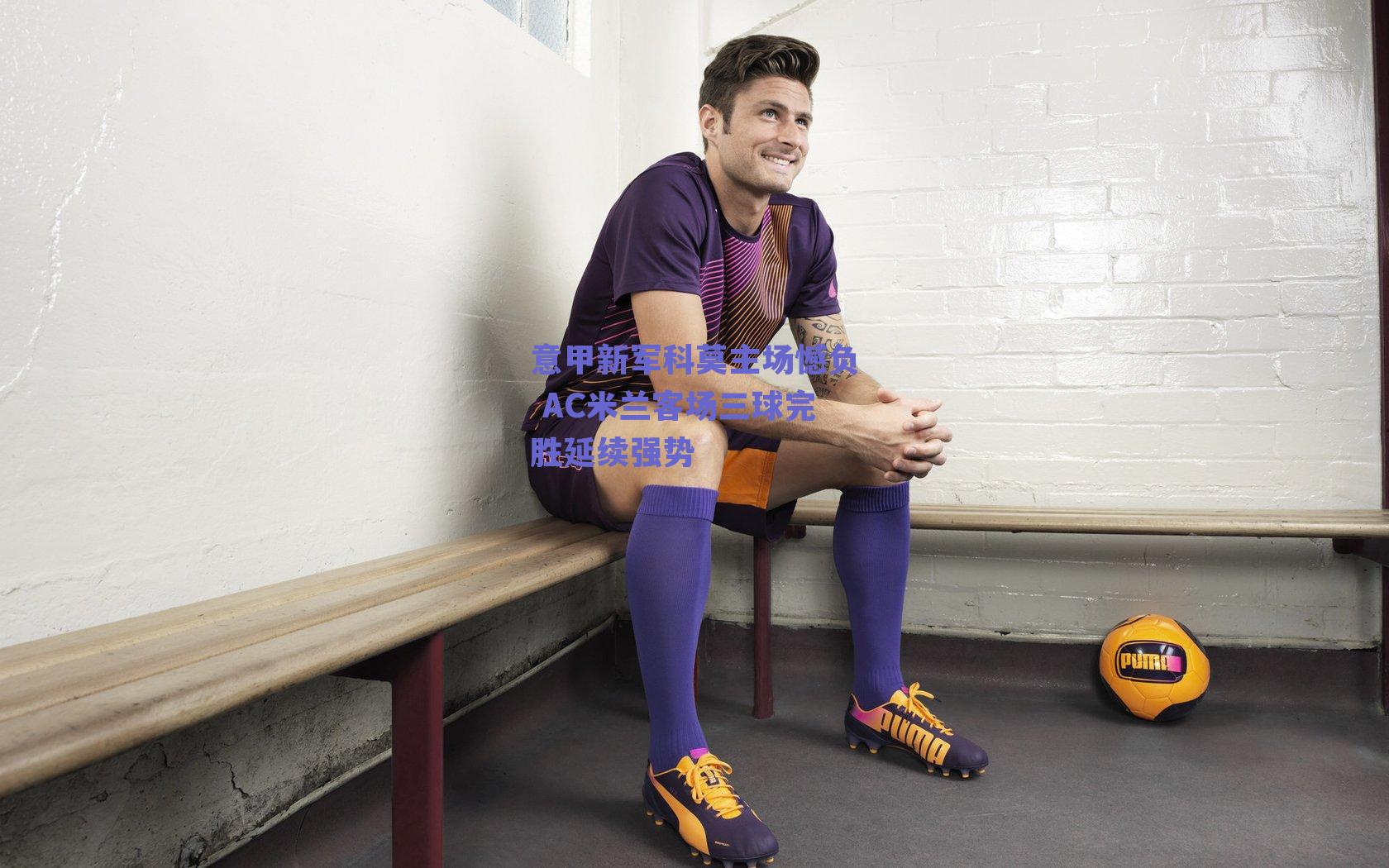 意甲新军科莫主场憾负 AC米兰客场三球完胜延续强势